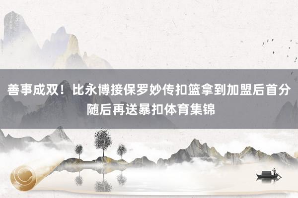 善事成双！比永博接保罗妙传扣篮拿到加盟后首分 随后再送暴扣体育集锦