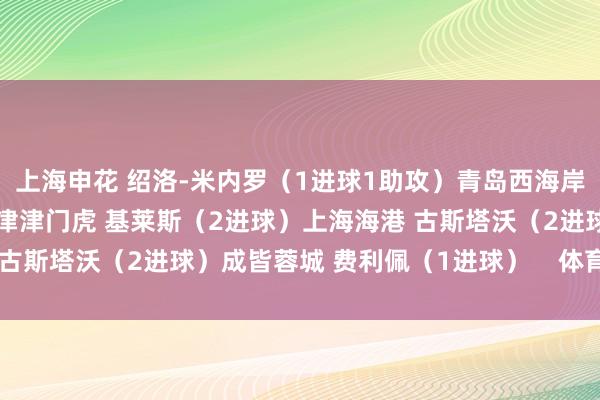 上海申花 绍洛-米内罗（1进球1助攻）青岛西海岸 马特乌斯（2进球）天津津门虎 基莱斯（2进球）上海海港 古斯塔沃（2进球）成皆蓉城 费利佩（1进球）    体育赛事直播