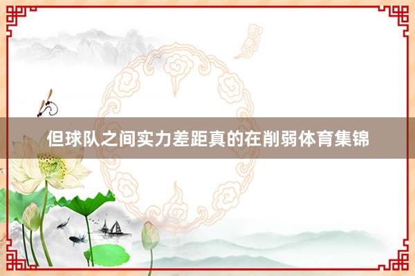 但球队之间实力差距真的在削弱体育集锦