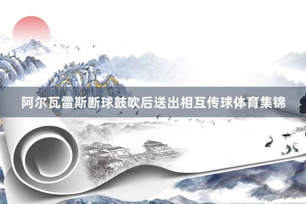 阿尔瓦雷斯断球鼓吹后送出相互传球体育集锦
