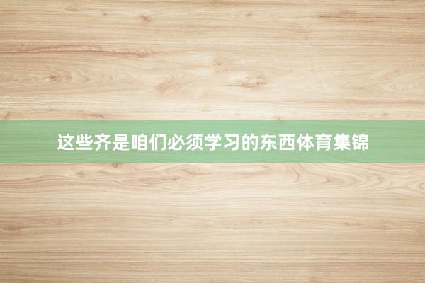 这些齐是咱们必须学习的东西体育集锦