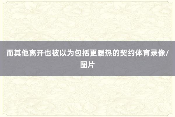而其他离开也被以为包括更暖热的契约体育录像/图片