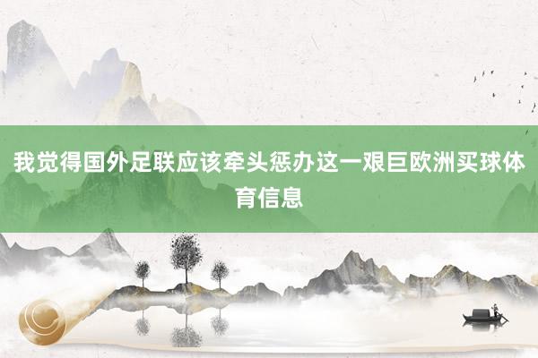 我觉得国外足联应该牵头惩办这一艰巨欧洲买球体育信息