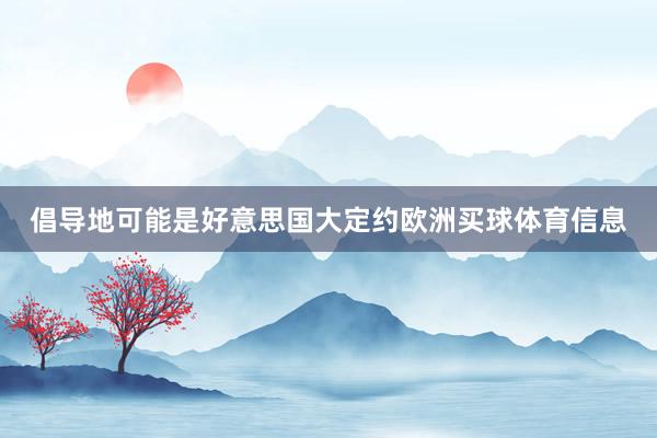 倡导地可能是好意思国大定约欧洲买球体育信息