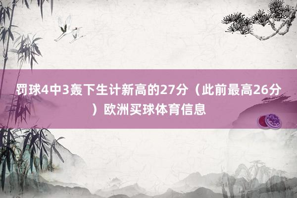 罚球4中3轰下生计新高的27分（此前最高26分）欧洲买球体育信息
