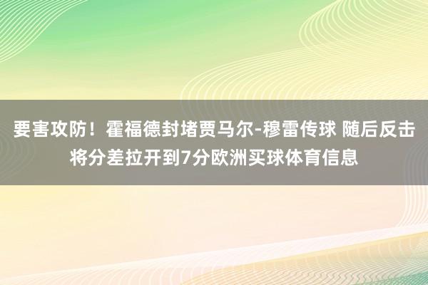 要害攻防！霍福德封堵贾马尔-穆雷传球 随后反击将分差拉开到7分欧洲买球体育信息
