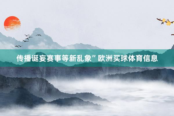 传播诞妄赛事等新乱象”欧洲买球体育信息