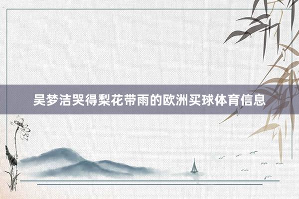 吴梦洁哭得梨花带雨的欧洲买球体育信息
