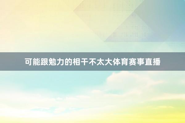 可能跟勉力的相干不太大体育赛事直播