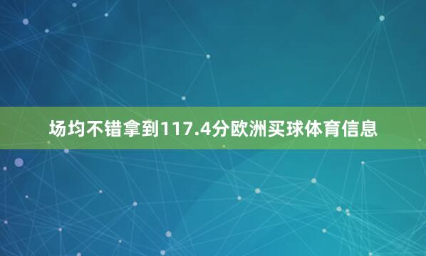场均不错拿到117.4分欧洲买球体育信息