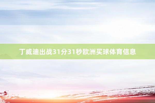 丁威迪出战31分31秒欧洲买球体育信息