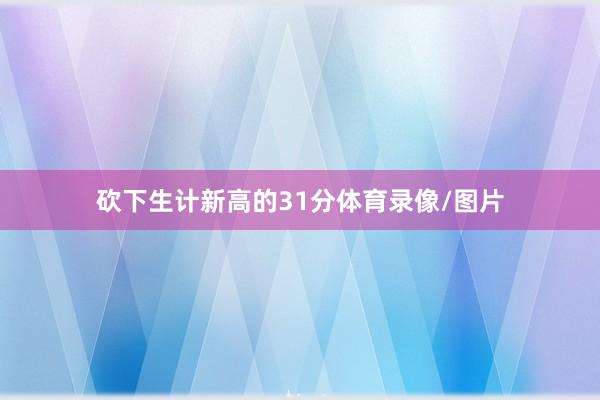 砍下生计新高的31分体育录像/图片