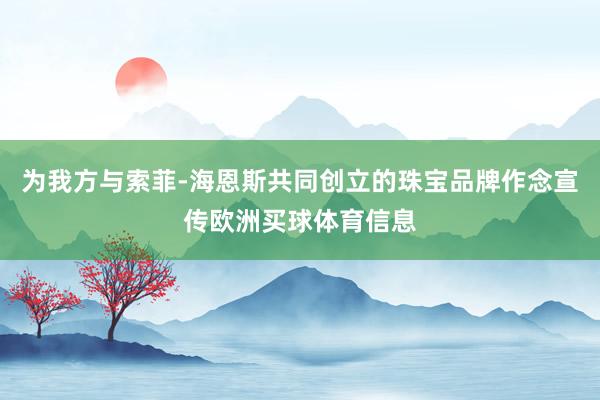 为我方与索菲-海恩斯共同创立的珠宝品牌作念宣传欧洲买球体育信息
