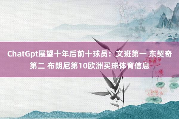 ChatGpt展望十年后前十球员：文班第一 东契奇第二 布朗尼第10欧洲买球体育信息