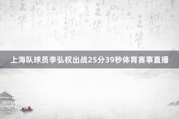 上海队球员李弘权出战25分39秒体育赛事直播