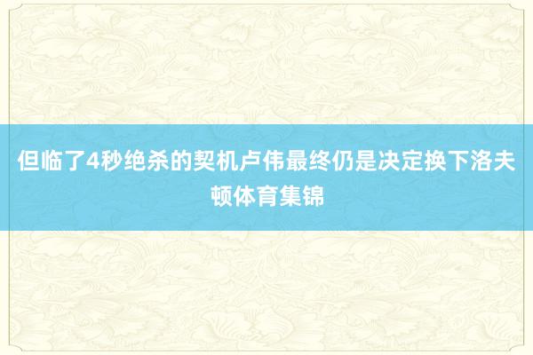 但临了4秒绝杀的契机卢伟最终仍是决定换下洛夫顿体育集锦