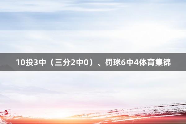 10投3中（三分2中0）、罚球6中4体育集锦