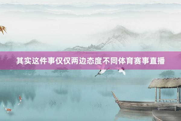 其实这件事仅仅两边态度不同体育赛事直播