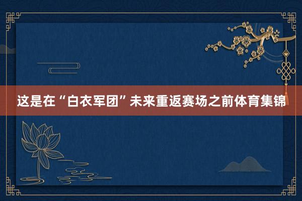 这是在“白衣军团”未来重返赛场之前体育集锦