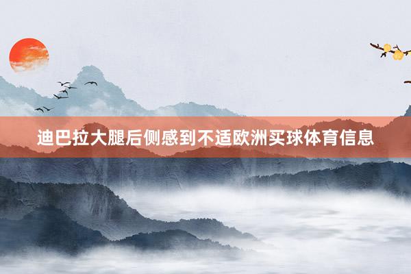 迪巴拉大腿后侧感到不适欧洲买球体育信息