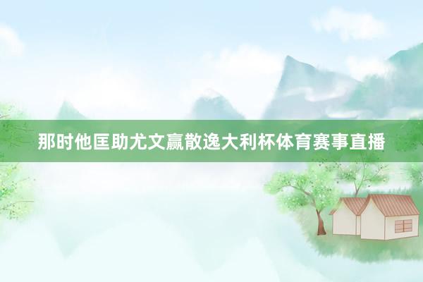 那时他匡助尤文赢散逸大利杯体育赛事直播