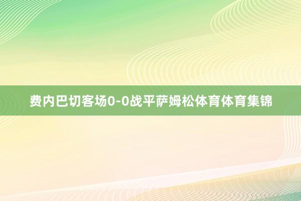 费内巴切客场0-0战平萨姆松体育体育集锦