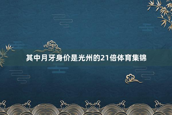其中月牙身价是光州的21倍体育集锦