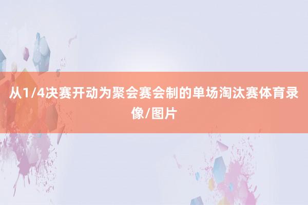 从1/4决赛开动为聚会赛会制的单场淘汰赛体育录像/图片