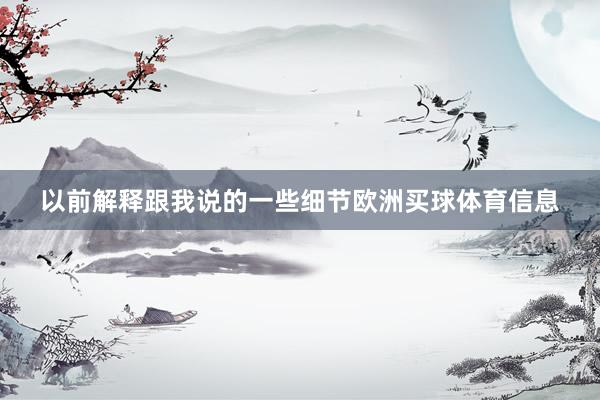 以前解释跟我说的一些细节欧洲买球体育信息
