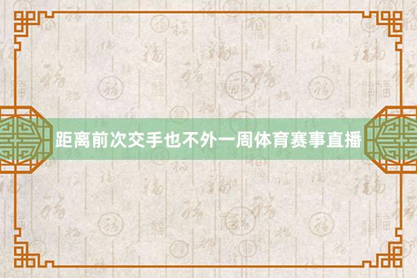 距离前次交手也不外一周体育赛事直播