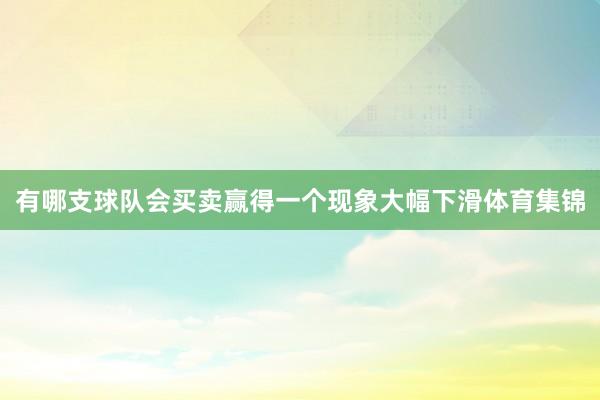 有哪支球队会买卖赢得一个现象大幅下滑体育集锦