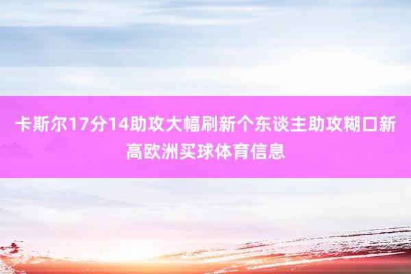 卡斯尔17分14助攻大幅刷新个东谈主助攻糊口新高欧洲买球体育信息