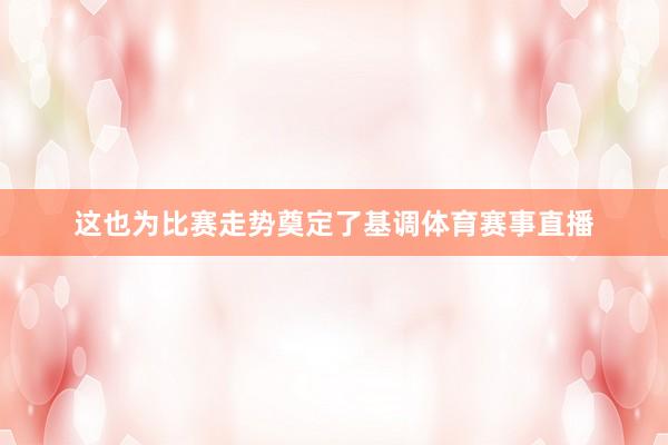 这也为比赛走势奠定了基调体育赛事直播