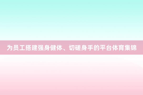 为员工搭建强身健体、切磋身手的平台体育集锦
