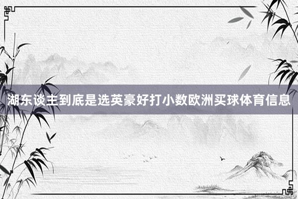 湖东谈主到底是选英豪好打小数欧洲买球体育信息
