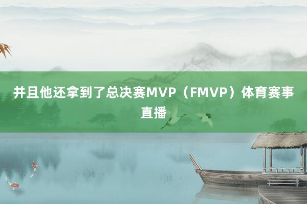 并且他还拿到了总决赛MVP（FMVP）体育赛事直播
