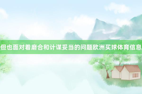 但也面对着磨合和计谋妥当的问题欧洲买球体育信息