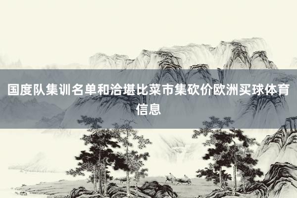 国度队集训名单和洽堪比菜市集砍价欧洲买球体育信息