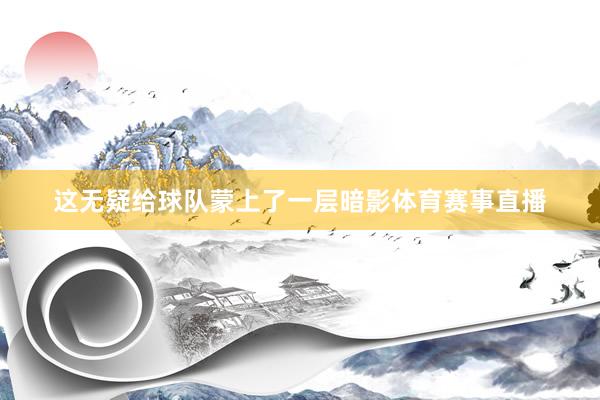 这无疑给球队蒙上了一层暗影体育赛事直播