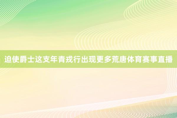 迫使爵士这支年青戎行出现更多荒唐体育赛事直播