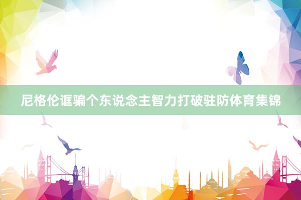 尼格伦诓骗个东说念主智力打破驻防体育集锦