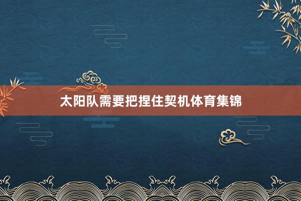 太阳队需要把捏住契机体育集锦