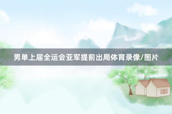男单上届全运会亚军提前出局体育录像/图片