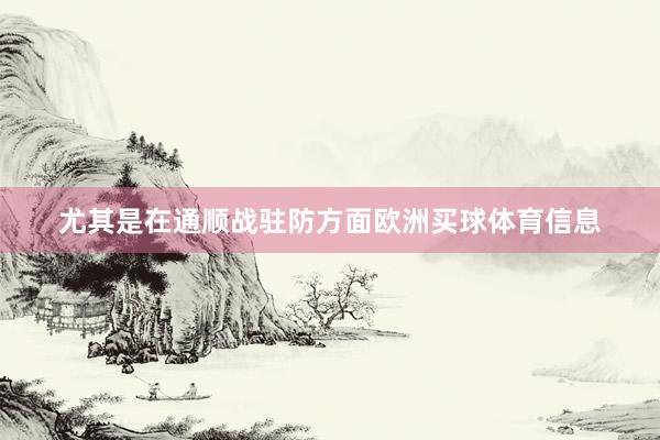 尤其是在通顺战驻防方面欧洲买球体育信息