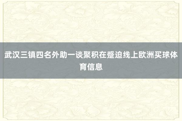 武汉三镇四名外助一谈聚积在蹙迫线上欧洲买球体育信息