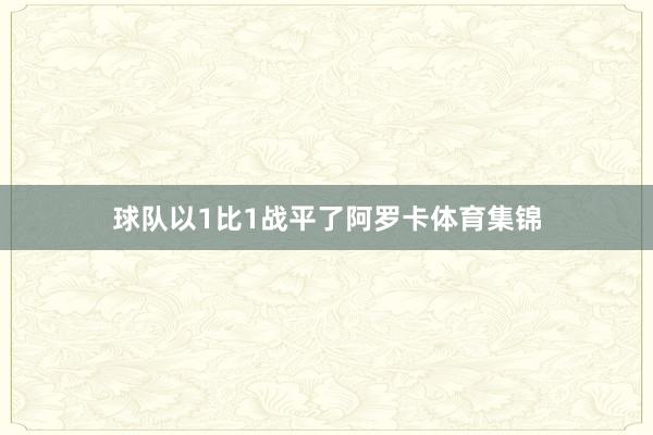 球队以1比1战平了阿罗卡体育集锦