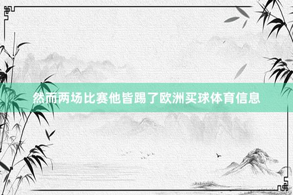 然而两场比赛他皆踢了欧洲买球体育信息