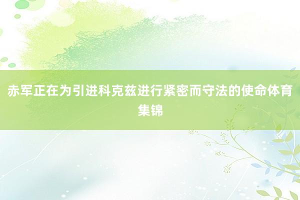 赤军正在为引进科克兹进行紧密而守法的使命体育集锦