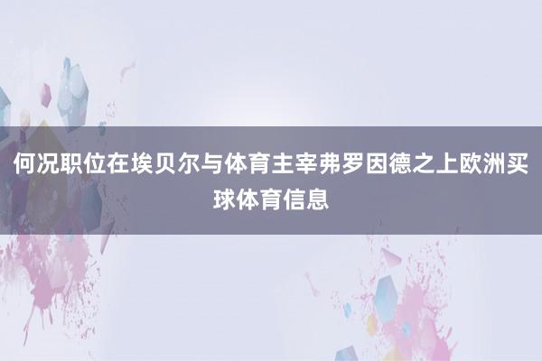 何况职位在埃贝尔与体育主宰弗罗因德之上欧洲买球体育信息