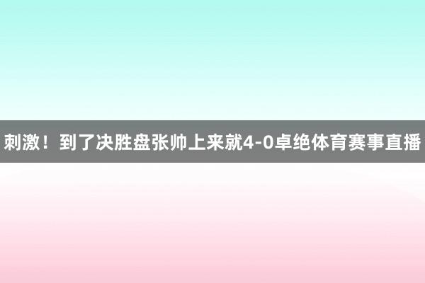 刺激！到了决胜盘张帅上来就4-0卓绝体育赛事直播